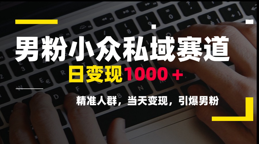 男粉小众私域赛道，日变现1000＋，精准人群，当天变现，引爆男粉-卓别林资源社