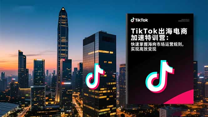 TikTok出海电商加速特训营:快速掌握海外市场运营规则,实现高效变现-卓别林资源社