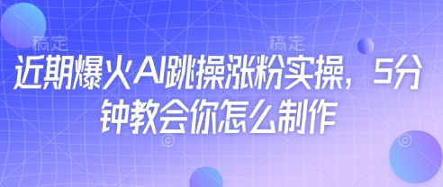 近期爆火AI跳操涨粉实操，5分钟教会你怎么制作-卓别林资源社