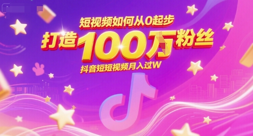 短视频如何从0起步，打造100W粉丝抖音短视频月入过W-卓别林资源社