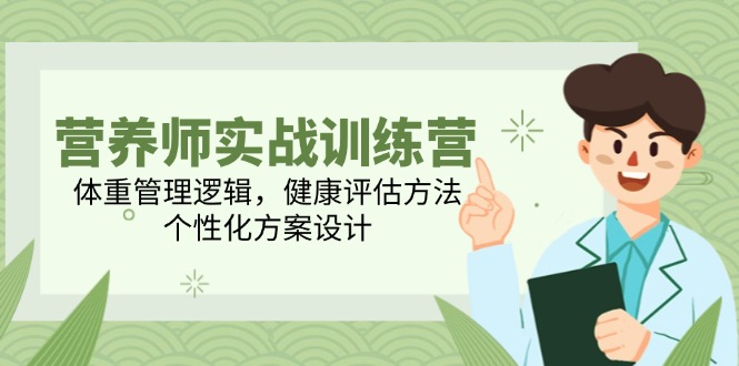 营养师实战训练营，体重管理逻辑，健康评估方法，个性化方案设计-卓别林资源社