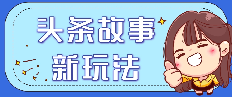头条故事类新玩法，一天20+，保姆级完全实操教程(附指令)-卓别林资源社