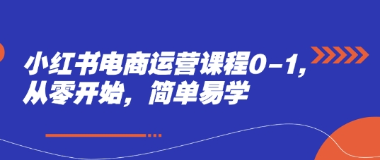 小红书电商运营课程0-1，从零开始，简单易学-卓别林资源社