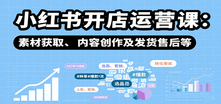 小红书开店运营课：选品、上架、营销、素材获取、内容创作及发货售后等-卓别林资源社