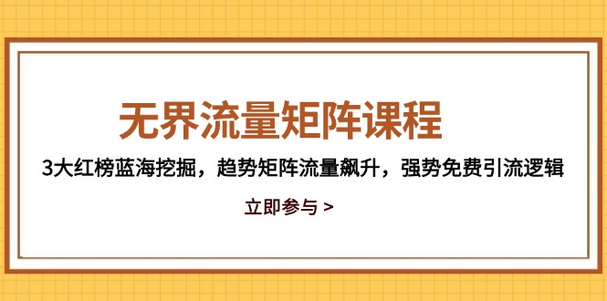 无界流量矩阵课程，3大红榜蓝海挖掘，趋势矩阵流量飙升，强势免费引流逻辑-卓别林资源社