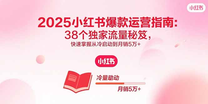 2025小红书爆款运营指南：38个独家流量秘笈，快速掌握从冷启动到月销5万+-卓别林资源社