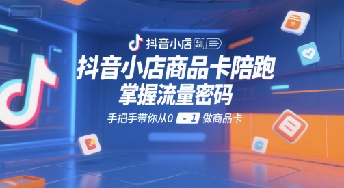 抖音小店商品卡陪跑，掌握流量密码，手把手带你从0-1做商品卡-卓别林资源社
