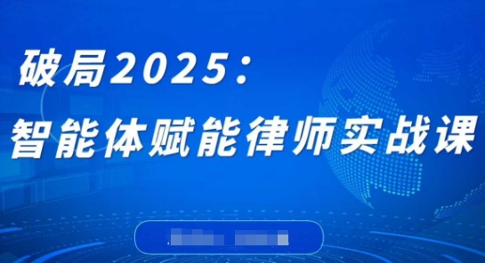 破局2025：智能体赋能律师实战课，打破编程壁垒，完成复杂任务，沉淀专属知识，赋能律师实务-卓别林资源社