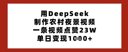 用DeepSeek制作农村夜景视频，一条视频点赞23W，单日变现多张-卓别林资源社