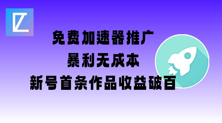 免费加速器推广项目_新号首条作品收益破百【图文+视频+2w字教程】-卓别林资源社
