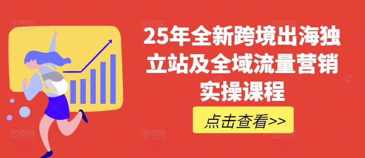 25年全新跨境出海独立站及全域流量营销实操课程，跨境电商独立站TIKTOK全域营销普货特货玩法大全-卓别林资源社