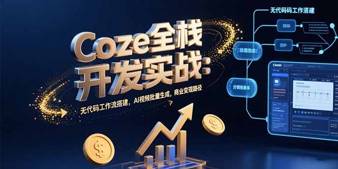 Coze全栈开发实战：无代码工作流搭建，AI视频批量生成，商业变现路径-卓别林资源社