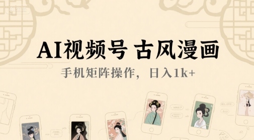 AI视频号古风漫画，手机矩阵操作，日入1k+-卓别林资源社