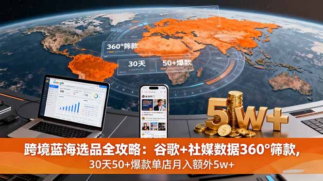 跨境蓝海选品全攻略：谷歌+社媒数据360°筛款,30天50+爆款单店月入额外5w+-卓别林资源社