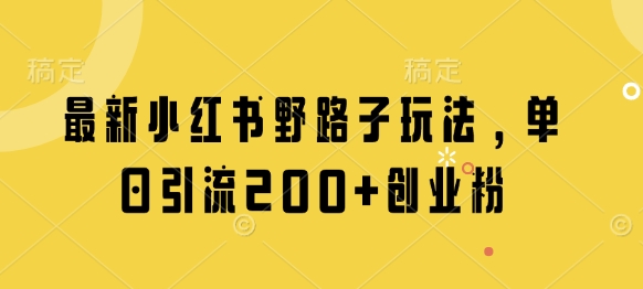 最新小红书野路子玩法，单日引流200+创业粉-卓别林资源社