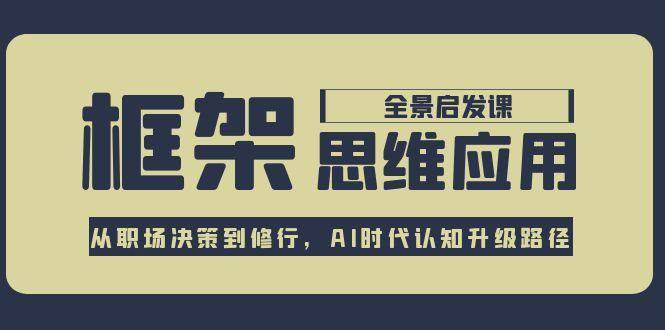 框架思维应用全景课，从职场决策到修行，AI时代认知升级路径-卓别林资源社
