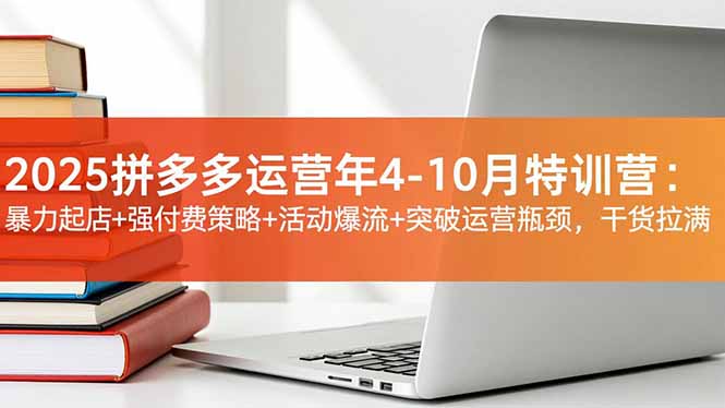2025拼多多运营年4-10月特训营：暴力起店+强付费策略+活动爆流+突破运营瓶颈，干货拉满-卓别林资源社