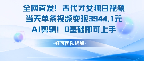 全网首发！古代才女独白视频，当天单条视频变现1k，AI剪辑0基础即可上手-卓别林资源社