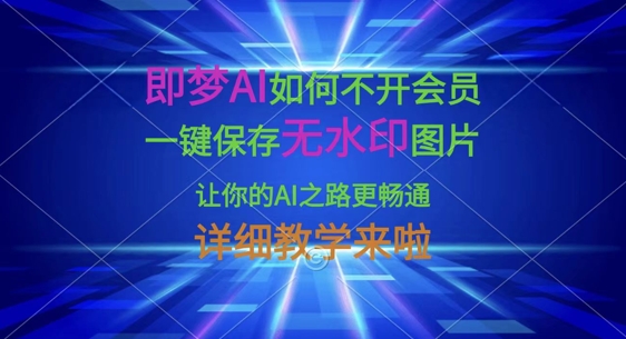 即梦AI如何不开会员，一键保存无水印图片，让你的AI之路更畅通，详细教学来啦-卓别林资源社