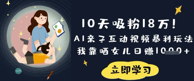 10天吸粉18W！AI亲子互动视频暴利玩法，我靠晒女儿日入数张-卓别林资源社