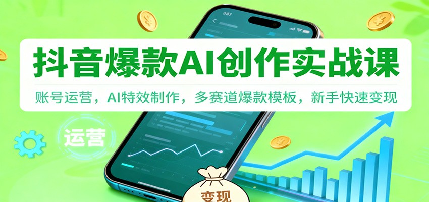 抖音AI爆款创作实战课:账号运营,AI特效制作,多赛道爆款模板,新手快速变现-卓别林资源社