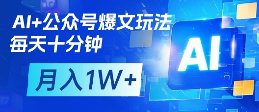 AI+公众号爆文玩法，每天十分钟，批量矩阵操作，月入1W+-卓别林资源社