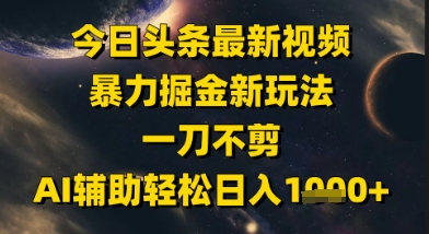 今日头条最新美女视频暴力掘金新玩法，一刀不剪，AI辅助轻松日入1k+-卓别林资源社