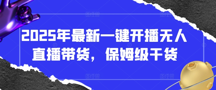 2025年最新一键开播无人直播带货，保姆级干货-卓别林资源社
