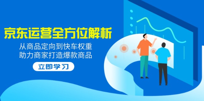 2025京东运营全方位解析：从商品定向到快车权重，助力商家打造爆款商品-卓别林资源社