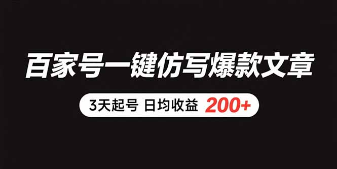 百家号一键仿写爆款文章 3天起号 日均收益200+-卓别林资源社