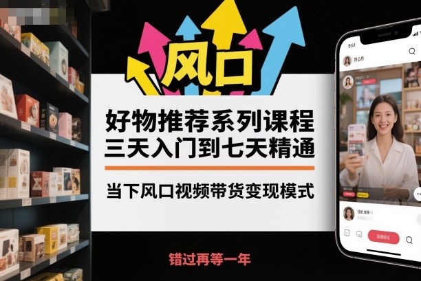 好物推荐系列课程,三天入门到七天精通,当下风口视频带货变现模式-卓别林资源社