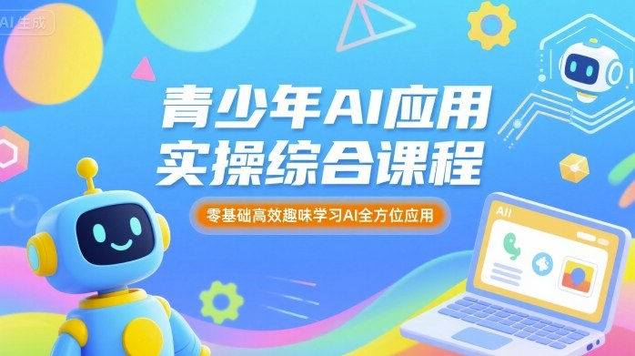 青少年AI应用实操综合课程，零基础高效趣味学习AI全方位应用-卓别林资源社
