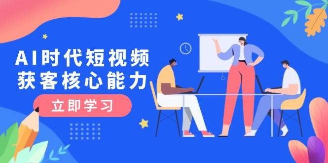 AI时代短视频获客核心课程，三大必备技能解析，认知升级关键要点-卓别林资源社