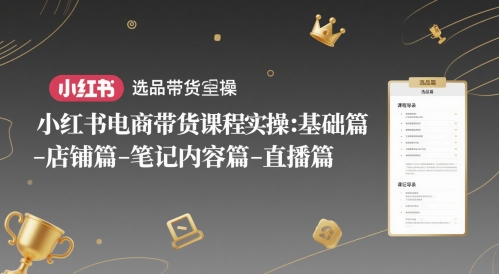 小红书电商带货课程实操：基础篇-选品篇-店铺篇-笔记内容篇-直播篇-卓别林资源社