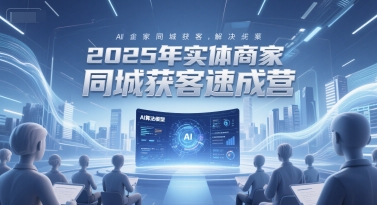 2025年实体商家同城获客速成营，同城企业AI获客全域解决方案-卓别林资源社