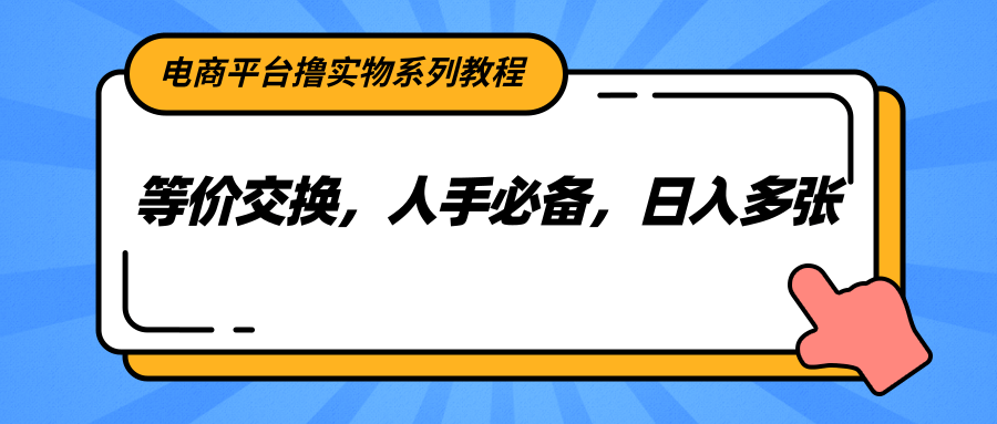 电商平台撸实物系列教程，等价交换，人手必备，日入多张-卓别林资源社