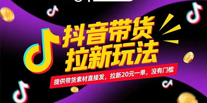 抖音带货拉新玩法，提供带货素材直接发，拉新20元一单，没有门槛-卓别林资源社