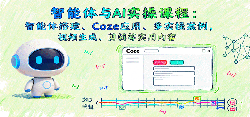智能体与AI实操课程：智能体搭建、Coze应用、多实操案例，视频生成、剪辑等实用内容-卓别林资源社