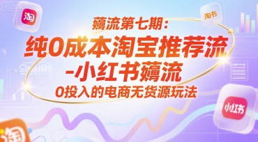 薅流第七期：纯0成本淘宝推荐流-小红书薅流最新版目，0投入的电商无货源玩法(附赠往期)-卓别林资源社
