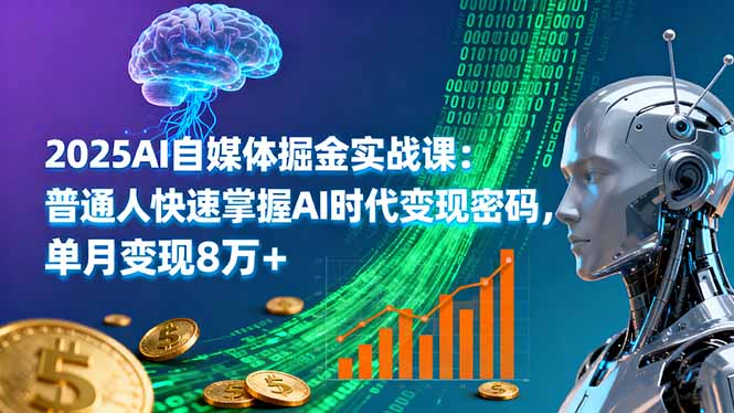2025AI自媒体掘金实战课：普通人快速掌握AI时代变现密码，单月变现8万+-卓别林资源社