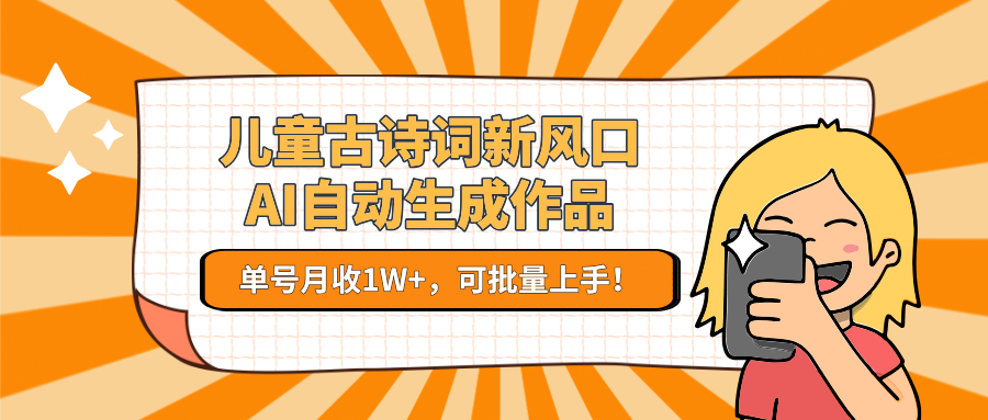 儿童古诗词新风口！AI自动生成作品，单号月收1W+，可批量上手！-卓别林资源社