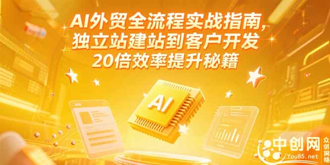 AI外贸全流程实战指南，独立站建站到客户开发，20倍效率提升秘籍(更新6月-卓别林资源社