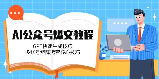 AI公众号爆文教程，GPT快速生成技巧，多账号矩阵运营核心技巧-卓别林资源社