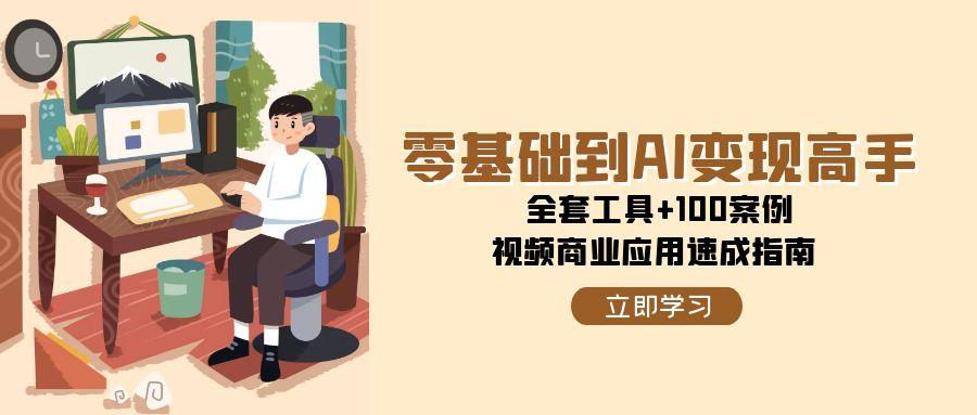 零基础到AI变现高手，全套工具+100案例，视频商业应用速成指南-卓别林资源社