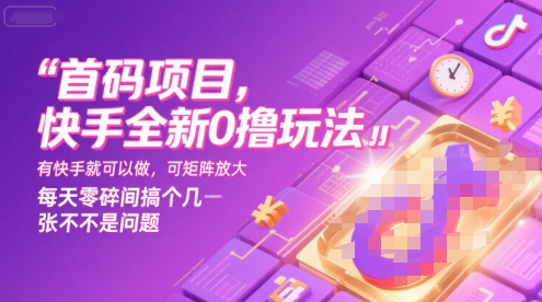 首码项目，快手全新0撸玩法，有快手就可以做，可矩阵放大，每天零碎时间搞个几张不是问题【揭秘】-卓别林资源社