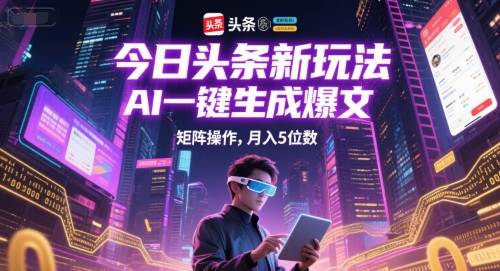 今日头条新玩法，AI一键生成爆文，矩阵操作，月入5位数-卓别林资源社