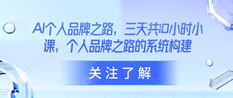 AI个人品牌之路，​三天共10小时小课，个人品牌之路的系统构建-卓别林资源社