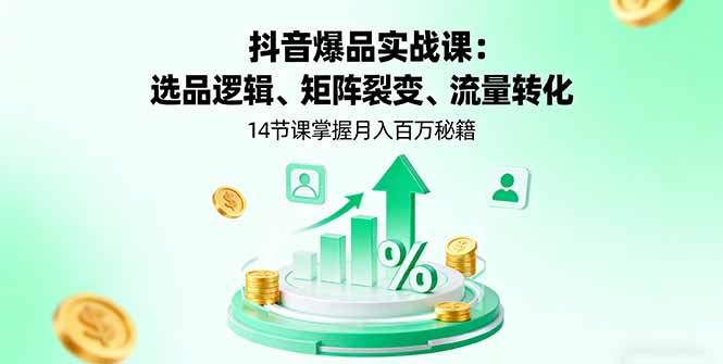 抖音爆品实战课：选品逻辑、矩阵裂变、流量转化，14节课掌握月入百万秘籍-卓别林资源社