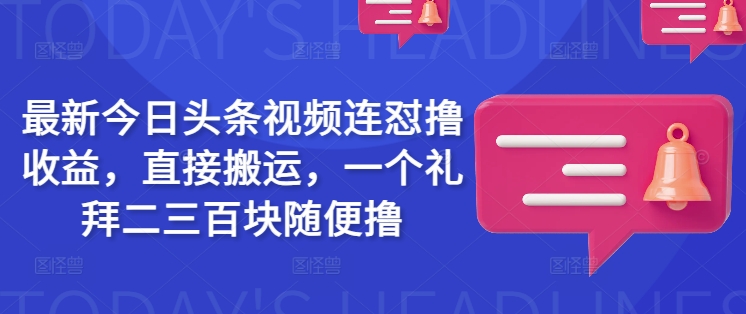 最新今日头条视频连怼撸收益，直接搬运，一个礼拜二三百块随便撸-卓别林资源社