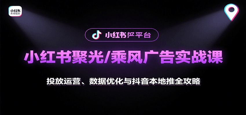 小红书聚光/乘风广告实战课：投放运营、数据优化与抖音本地推全攻略-卓别林资源社